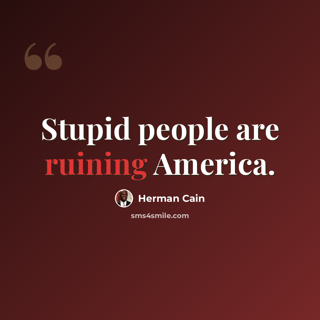“Stupid people are ruining America.” quote by Herman Cain