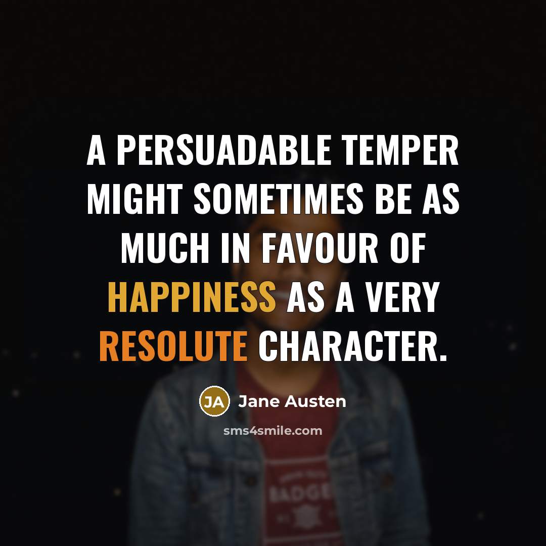 “A persuadable temper might sometimes be as much in favour of happiness as a very resolute character.” quote by Jane Austen
