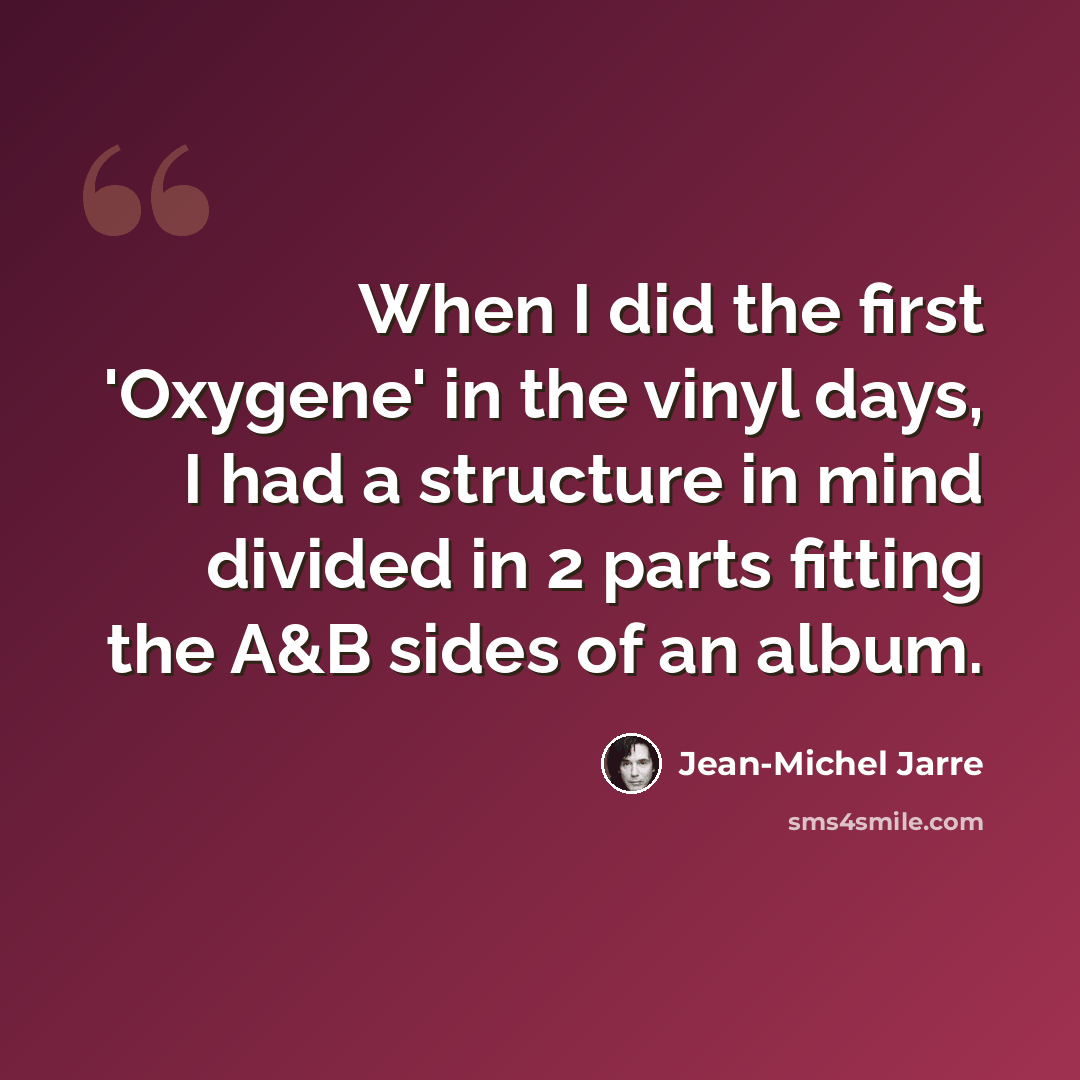 “When I did the first 'Oxygene' in the vinyl days, I had a structure in mind divided in 2 parts fitting the A&B sides of an album.” quote by Jean-Michel Jarre