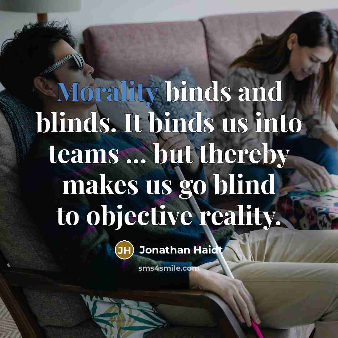 “Morality binds and blinds. It binds us into teams … but thereby makes us go blind to objective reality.” quote by Jonathan Haidt