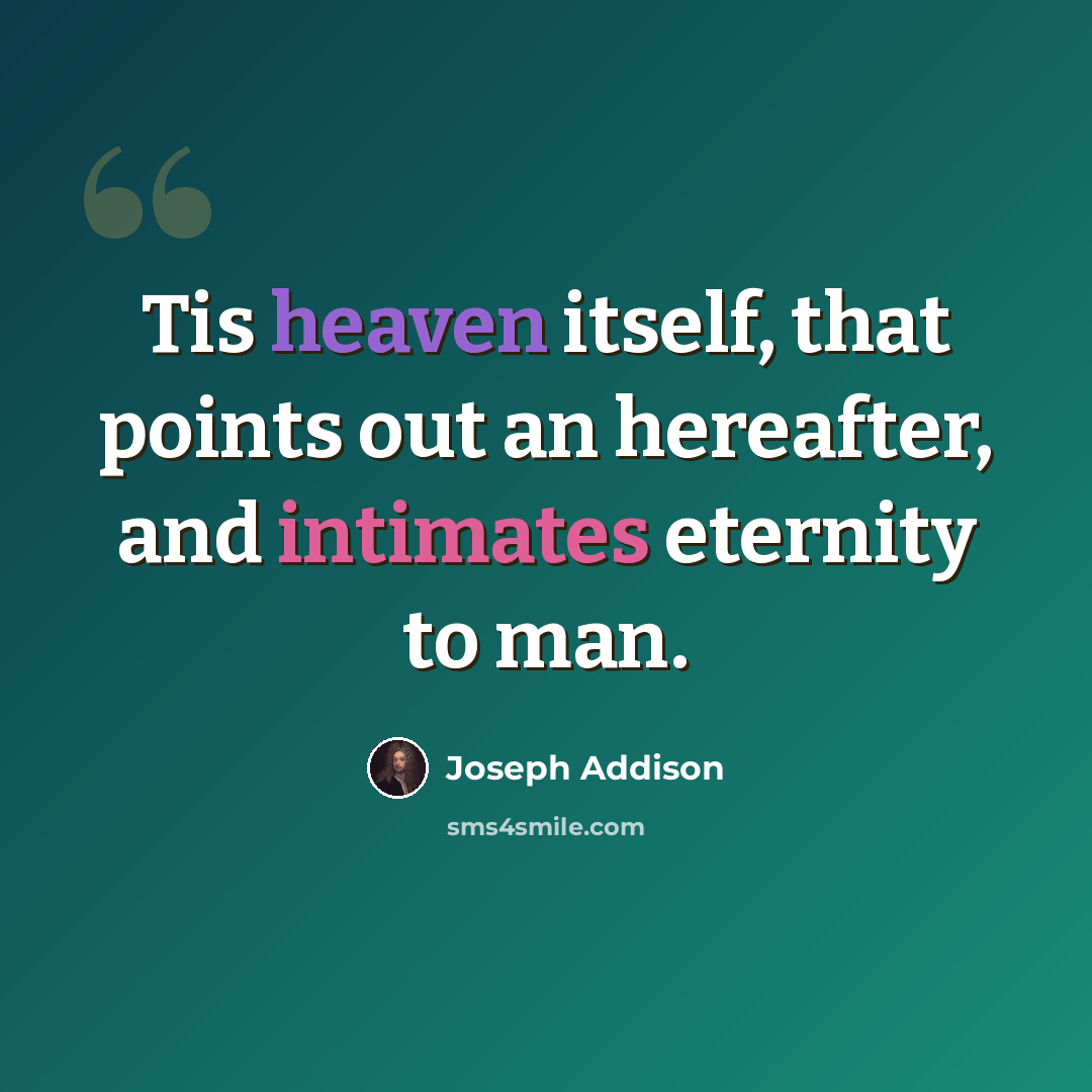 “Tis heaven itself, that points out an hereafter, and intimates eternity to man.” quote by Joseph Addison
