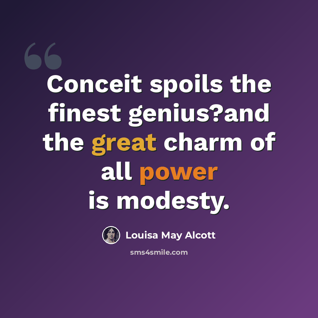 “Conceit spoils the finest genius?and the great charm of all power is modesty.” quote by Louisa May Alcott