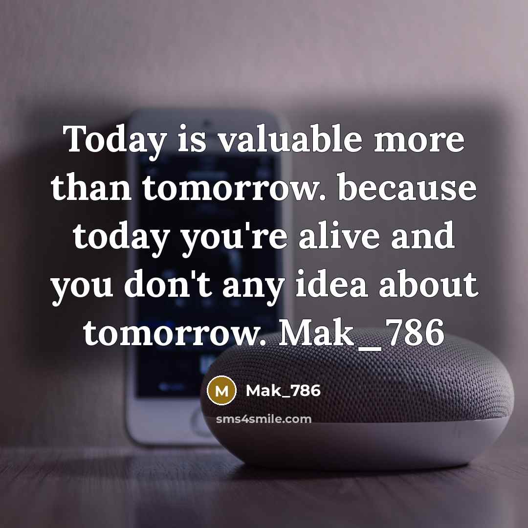“Today is valuable more than tomorrow. because today you're alive and you don't any idea about tomorrow. Mak_786” quote by Mak_786
