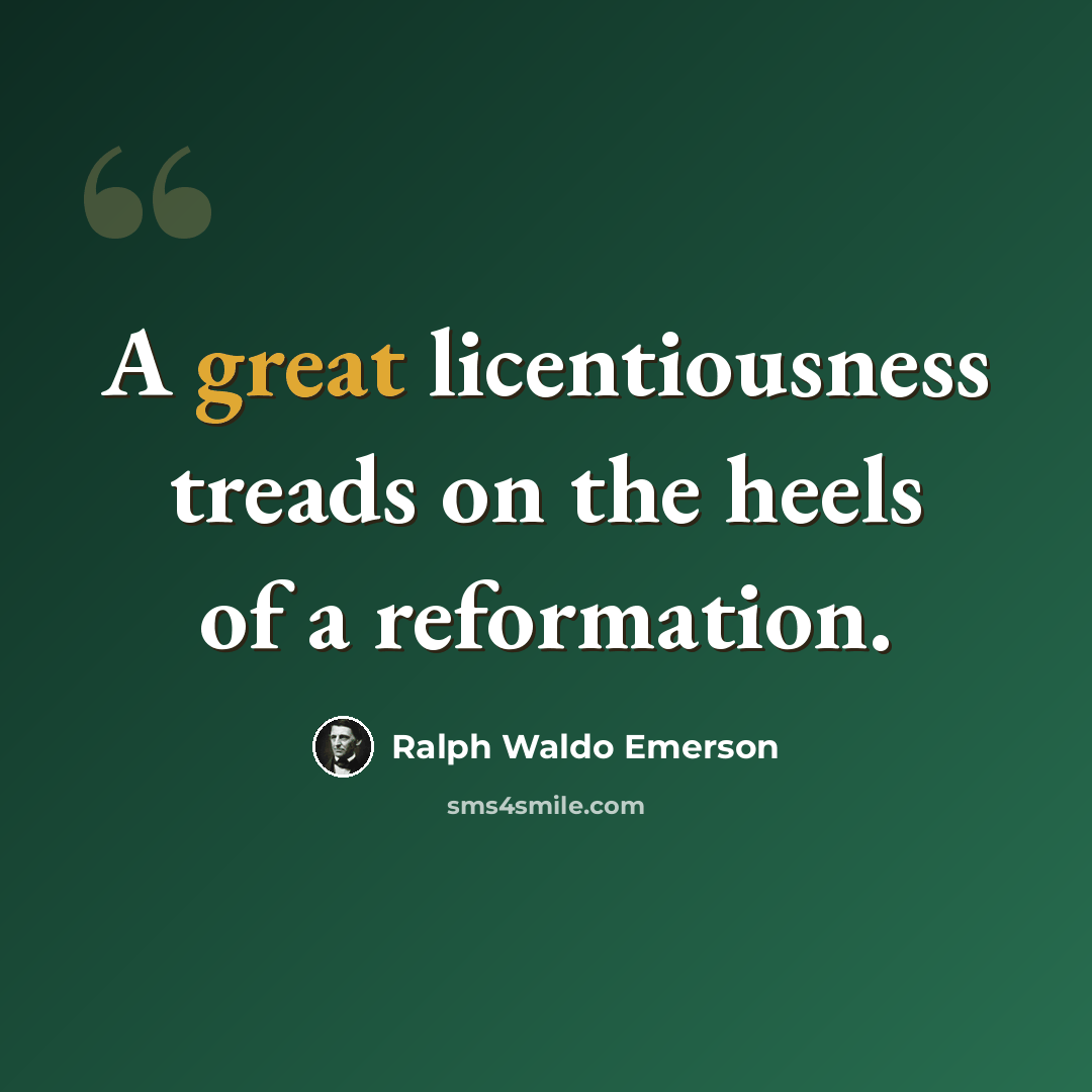 “A great licentiousness treads on the heels of a reformation.” quote by Ralph Waldo Emerson