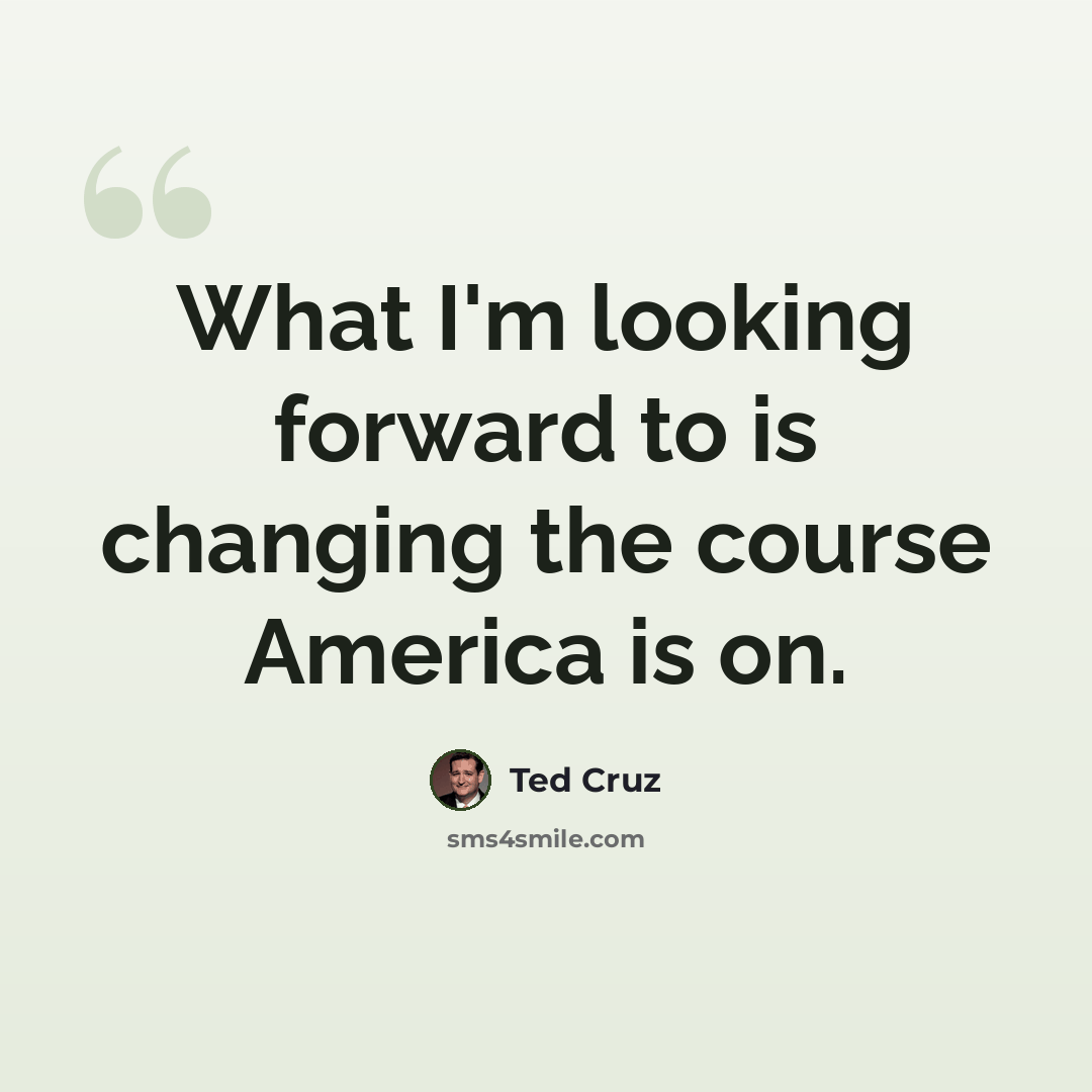 “What I'm looking forward to is changing the course America is on.” quote by Ted Cruz