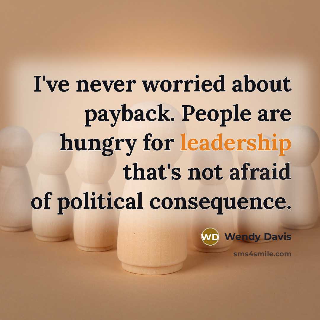 “I've never worried about payback. People are hungry for leadership that's not afraid of political consequence.” quote by Wendy Davis