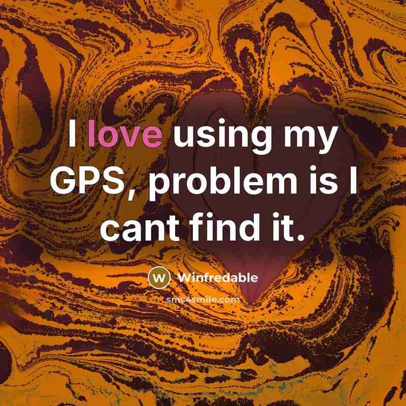 “I love using my GPS, problem is I cant find it.” quote by Winfredable