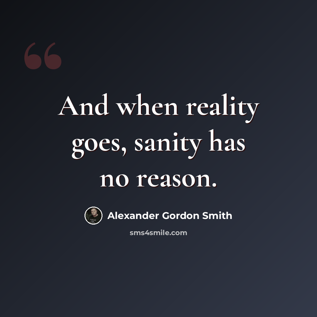 “And when reality goes, sanity has no reason.” quote by Alexander Gordon Smith