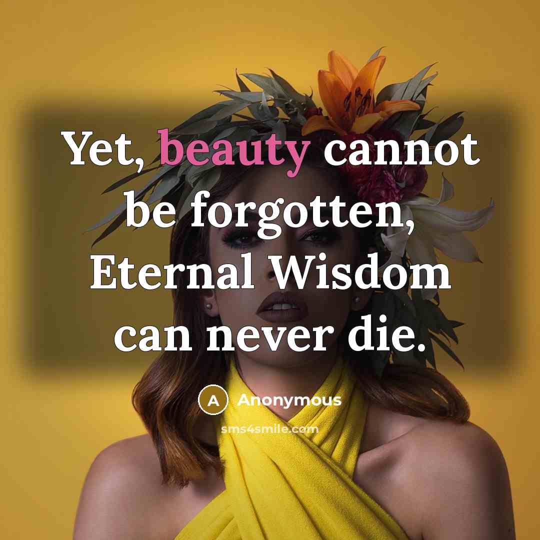 “Yet, beauty cannot be forgotten, Eternal Wisdom can never die.” quote by Anonymous
