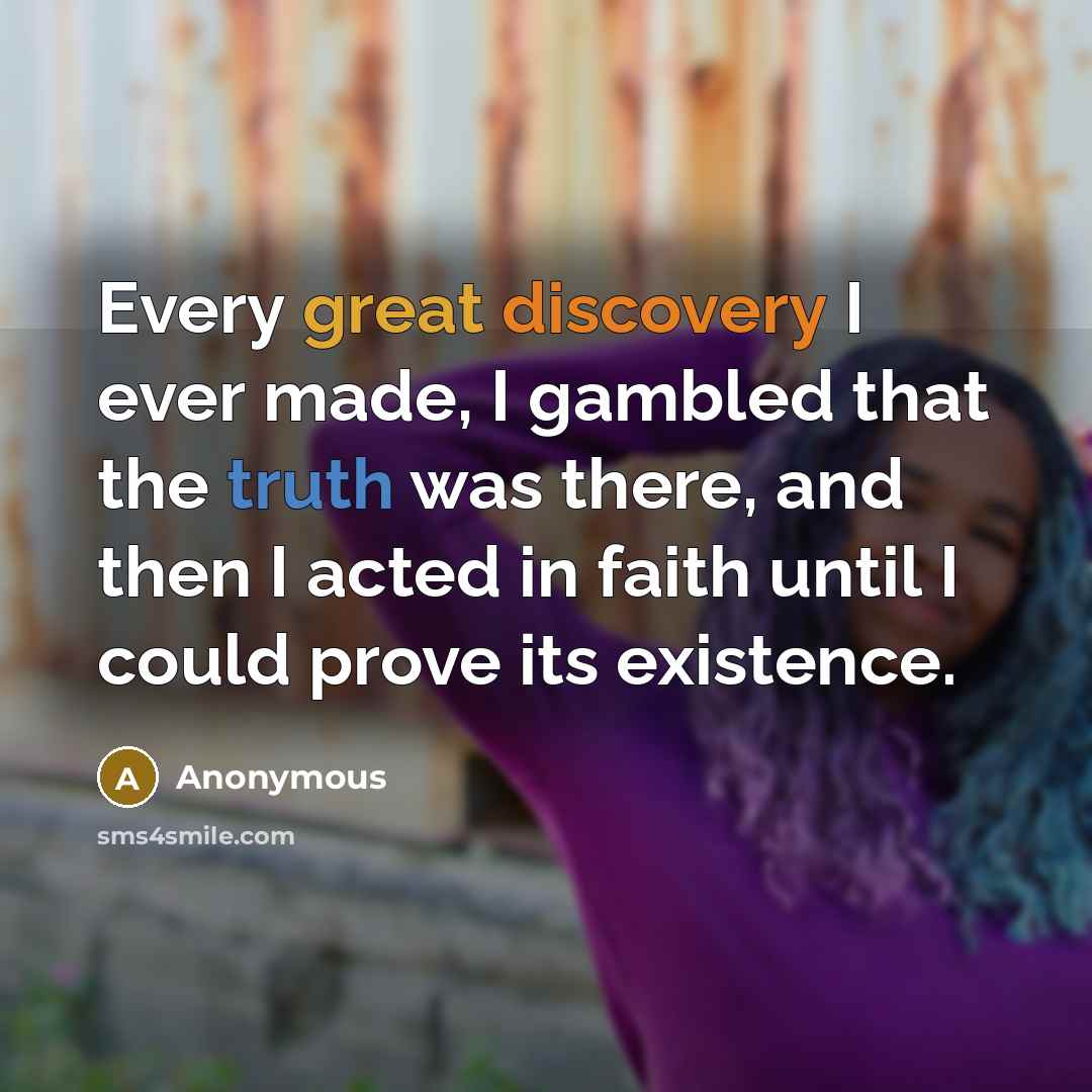 “Every great discovery I ever made, I gambled that the truth was there, and then I acted in faith until I could prove its existence.” quote by Anonymous
