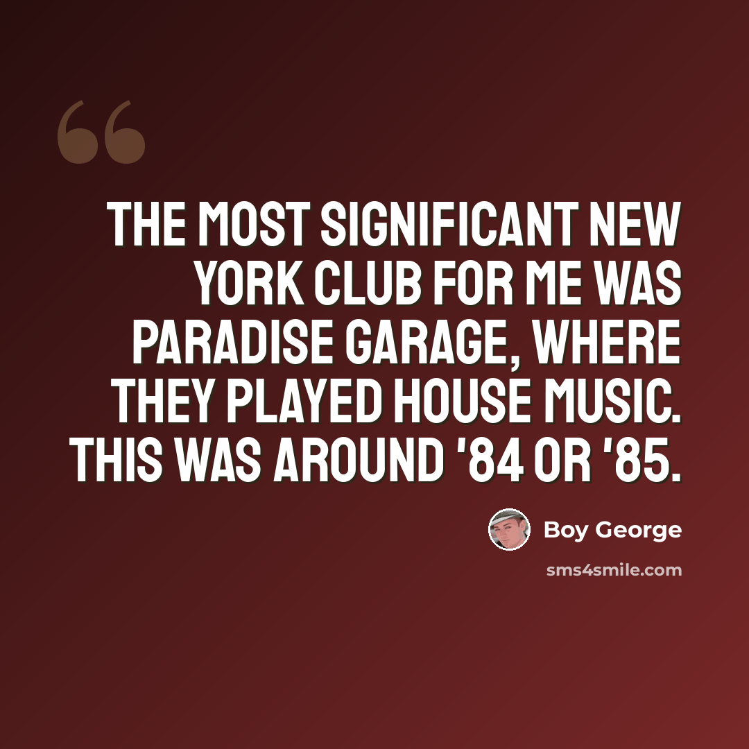 “The most significant New York club for me was Paradise Garage, where they played house music. This was around '84 or '85.” quote by Boy George