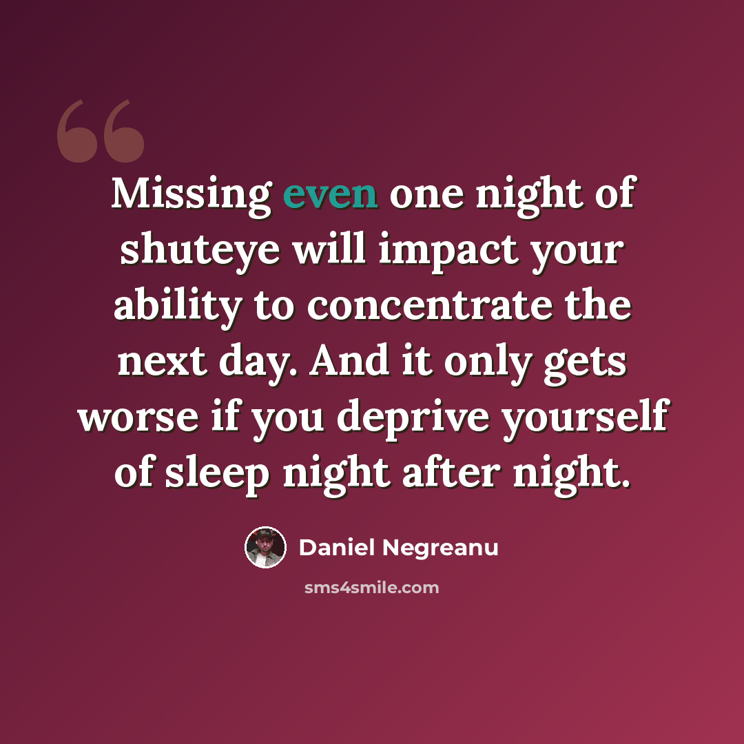 “Missing even one night of shuteye will impact your ability to concentrate the next day. And it only gets worse if you deprive yourself of sleep night after night.” quote by Daniel Negreanu