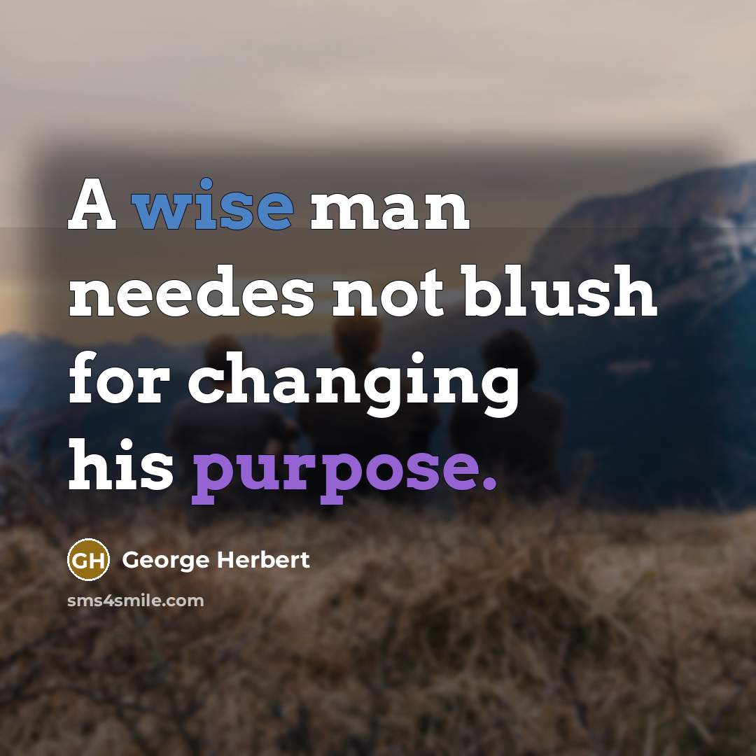 “A wise man needes not blush for changing his purpose.” quote by George Herbert