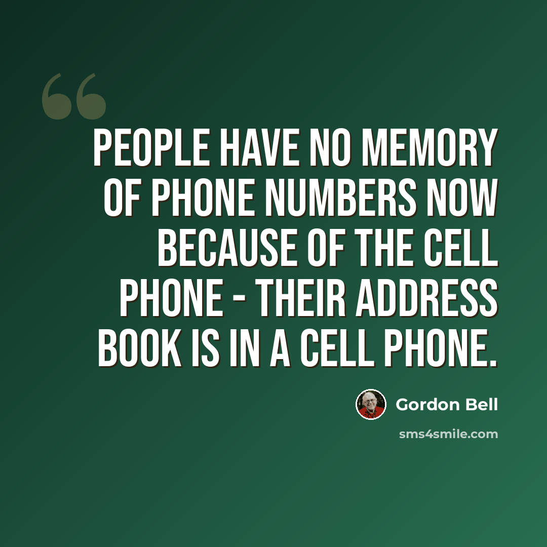 “People have no memory of phone numbers now because of the cell phone - their address book is in a cell phone.” quote by Gordon Bell