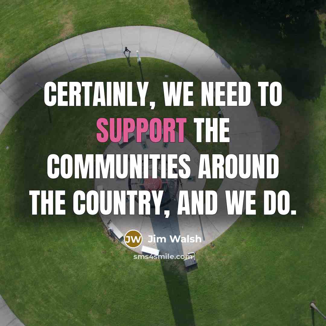 “Certainly, we need to support the communities around the country, and we do.” quote by Jim Walsh