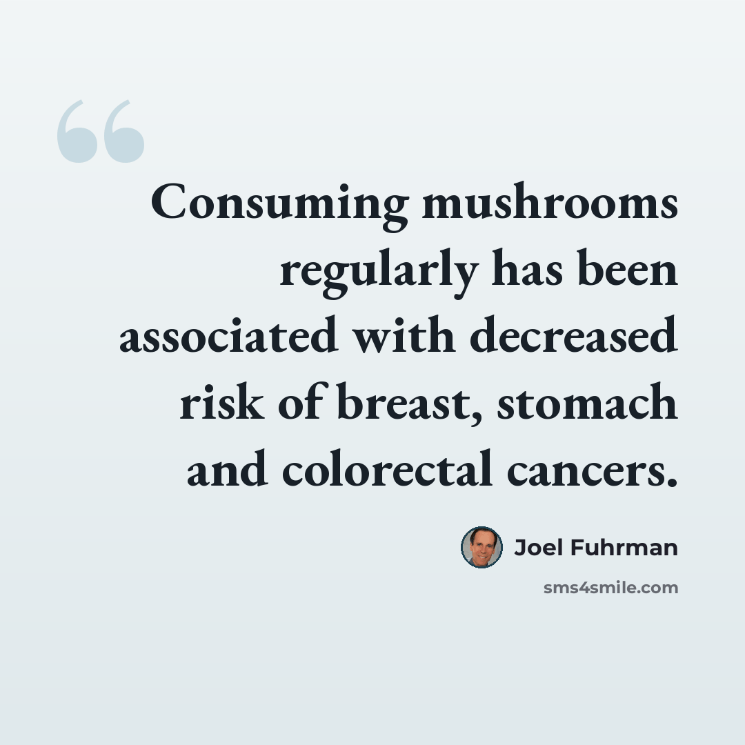 “Consuming mushrooms regularly has been associated with decreased risk of breast, stomach and colorectal cancers.” quote by Joel Fuhrman