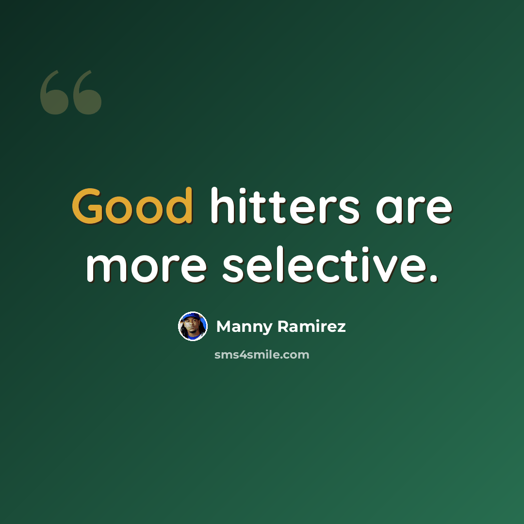 “Good hitters are more selective.” quote by Manny Ramirez