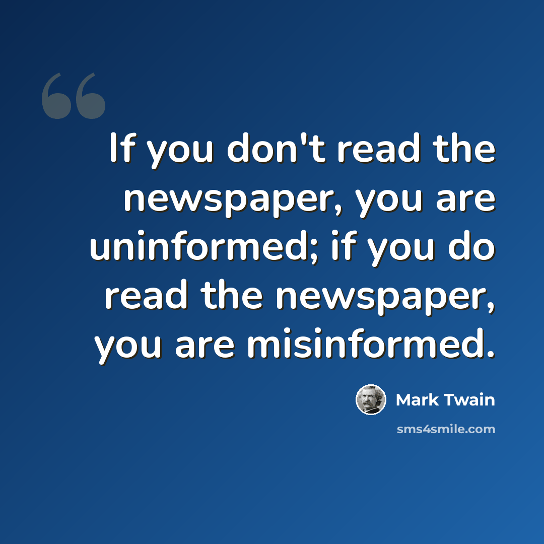 “If you don't read the newspaper, you are uninformed; if you do read the newspaper, you are misinformed.” quote by Mark Twain