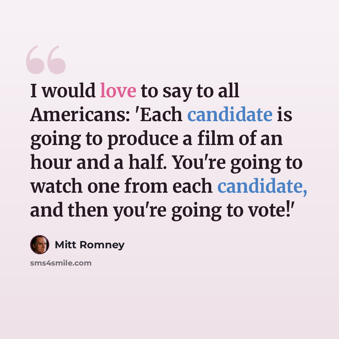 “I would love to say to all Americans: 'Each candidate is going to produce a film of an hour and a half. You're going to watch one from each candidate, and then you're going to vote!'” quote by Mitt Romney