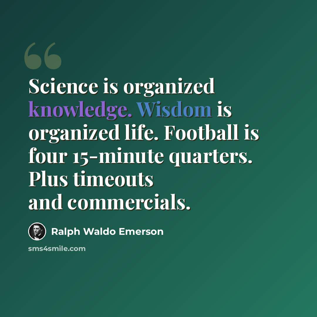 “Science is organized knowledge. Wisdom is organized life. Football is four 15-minute quarters. Plus timeouts and commercials.” quote by Ralph Waldo Emerson