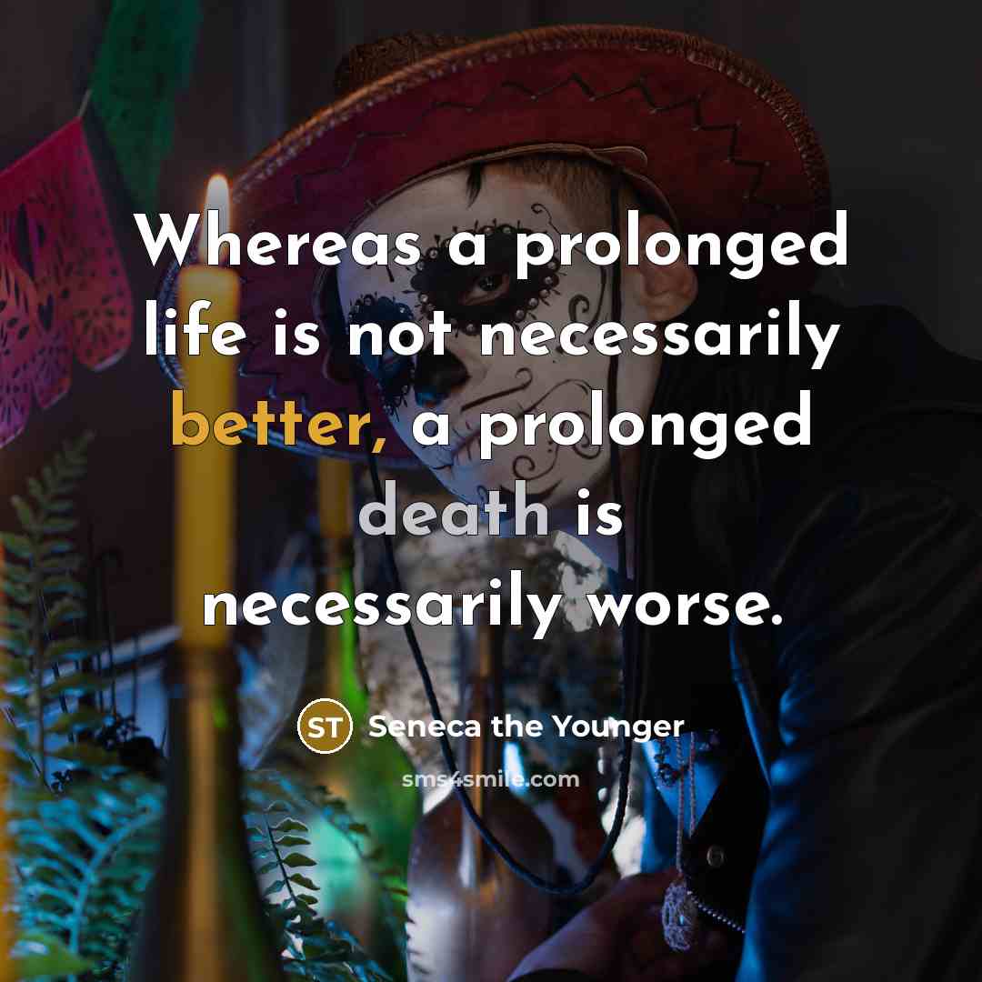 “Whereas a prolonged life is not necessarily better, a prolonged death is necessarily worse.” quote by Seneca the Younger