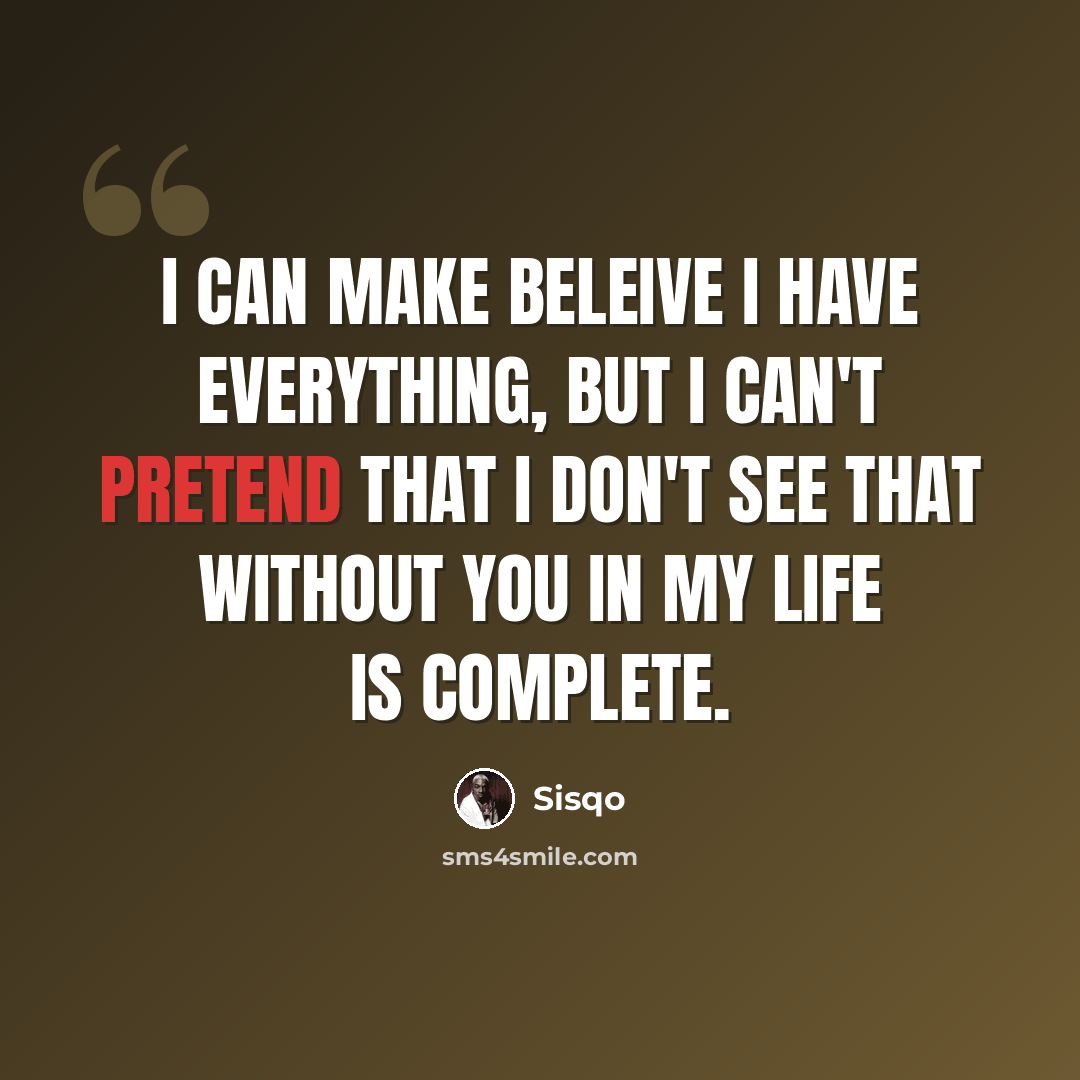 “I can make beleive I have everything, but I can't pretend that I don't see that without you in my life is complete.” quote by Sisqo