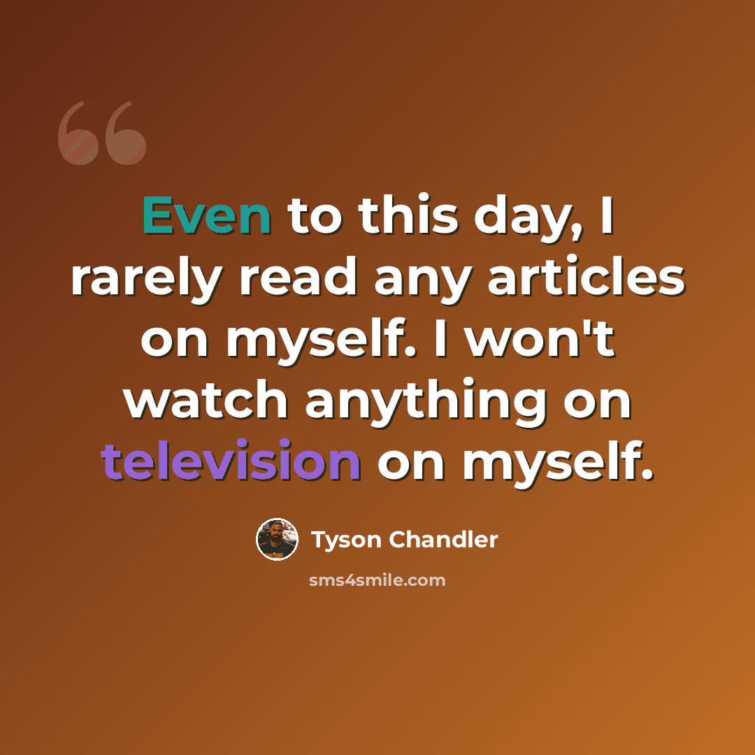 “Even to this day, I rarely read any articles on myself. I won't watch anything on television on myself.” quote by Tyson Chandler