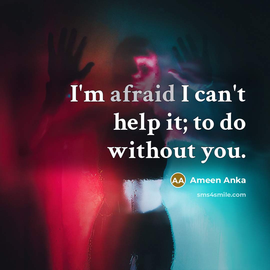 “I'm afraid I can't help it; to do without you.” quote by Ameen Anka