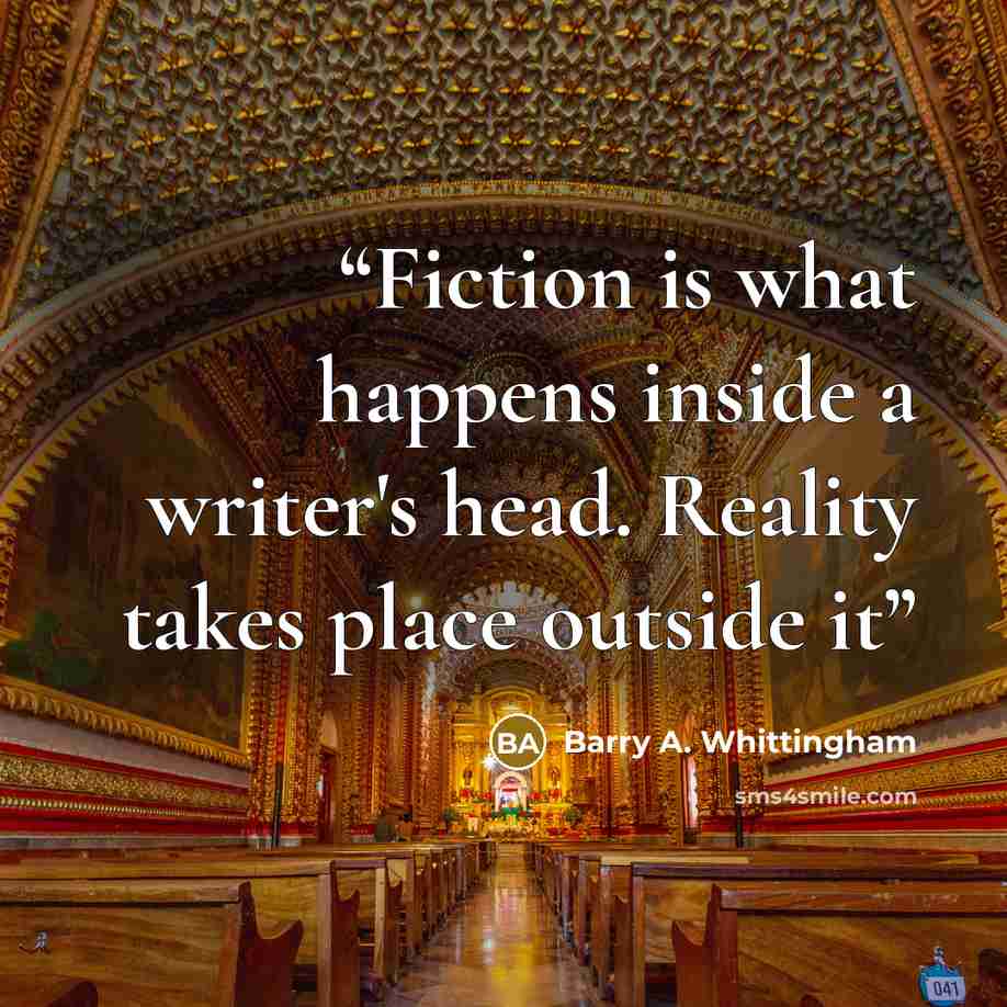 “Fiction is what happens inside a writer's head. Reality takes place outside it” quote by Barry A. Whittingham