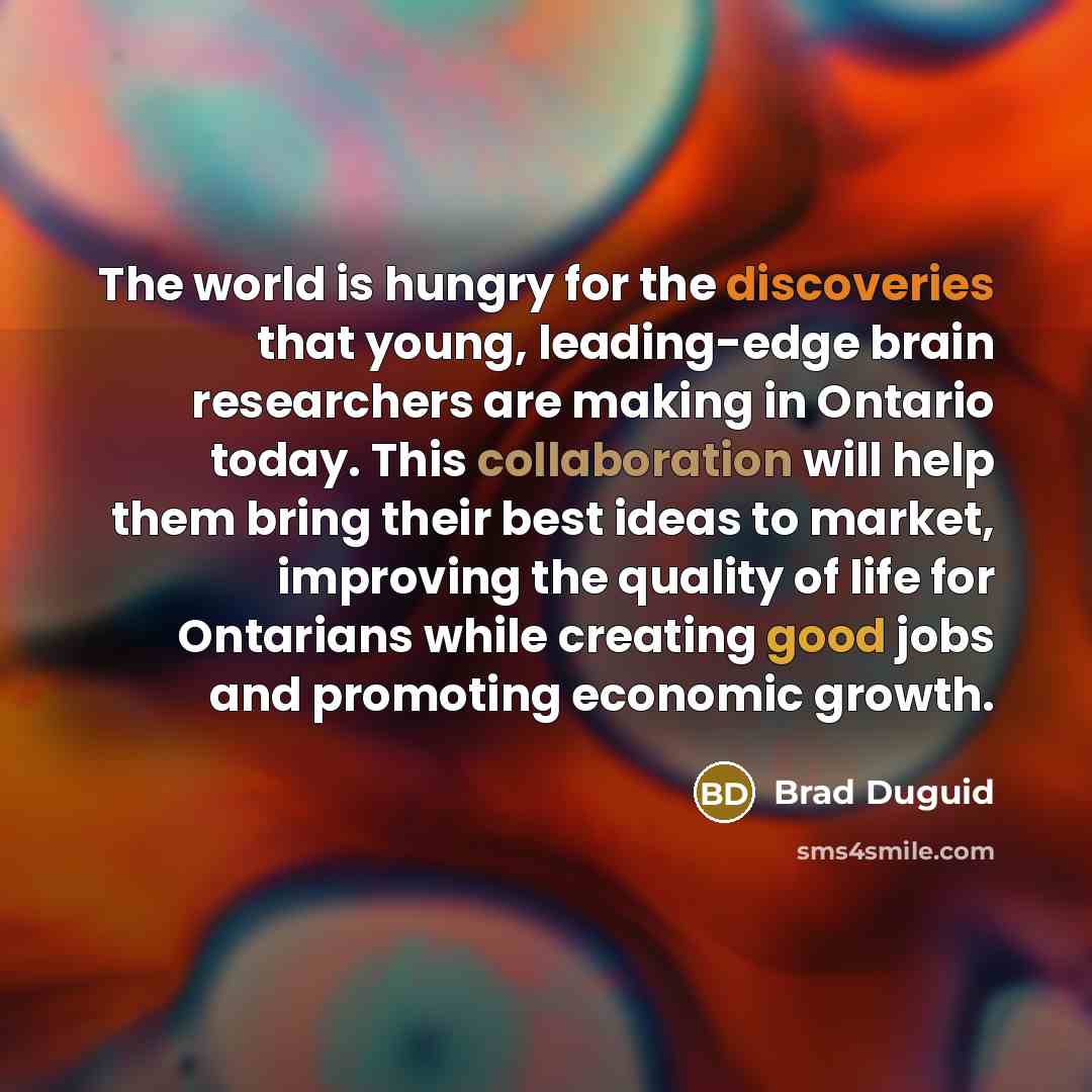 “The world is hungry for the discoveries that young, leading-edge brain researchers are making in Ontario today. This collaboration will help them bring their best ideas to market, improving the quality of life for Ontarians while creating good jobs and promoting economic growth.” quote by Brad Duguid