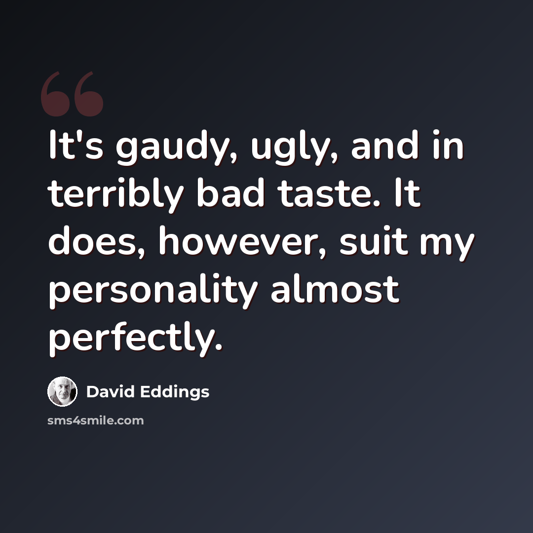 “It's gaudy, ugly, and in terribly bad taste. It does, however, suit my personality almost perfectly.” quote by David Eddings