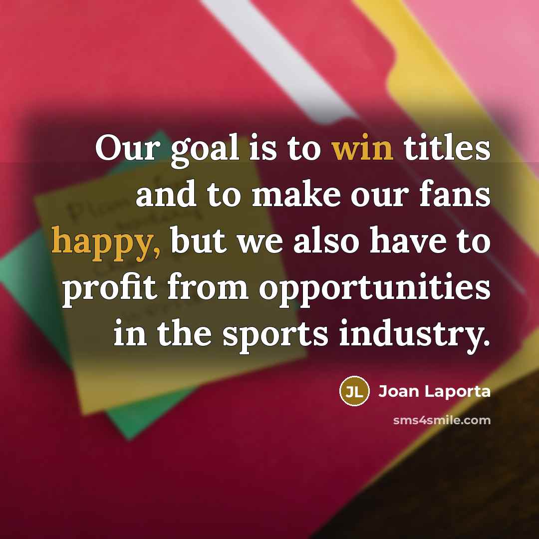 “Our goal is to win titles and to make our fans happy, but we also have to profit from opportunities in the sports industry.” quote by Joan Laporta