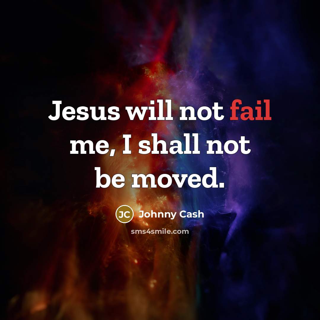 “Jesus will not fail me, I shall not be moved.” quote by Johnny Cash