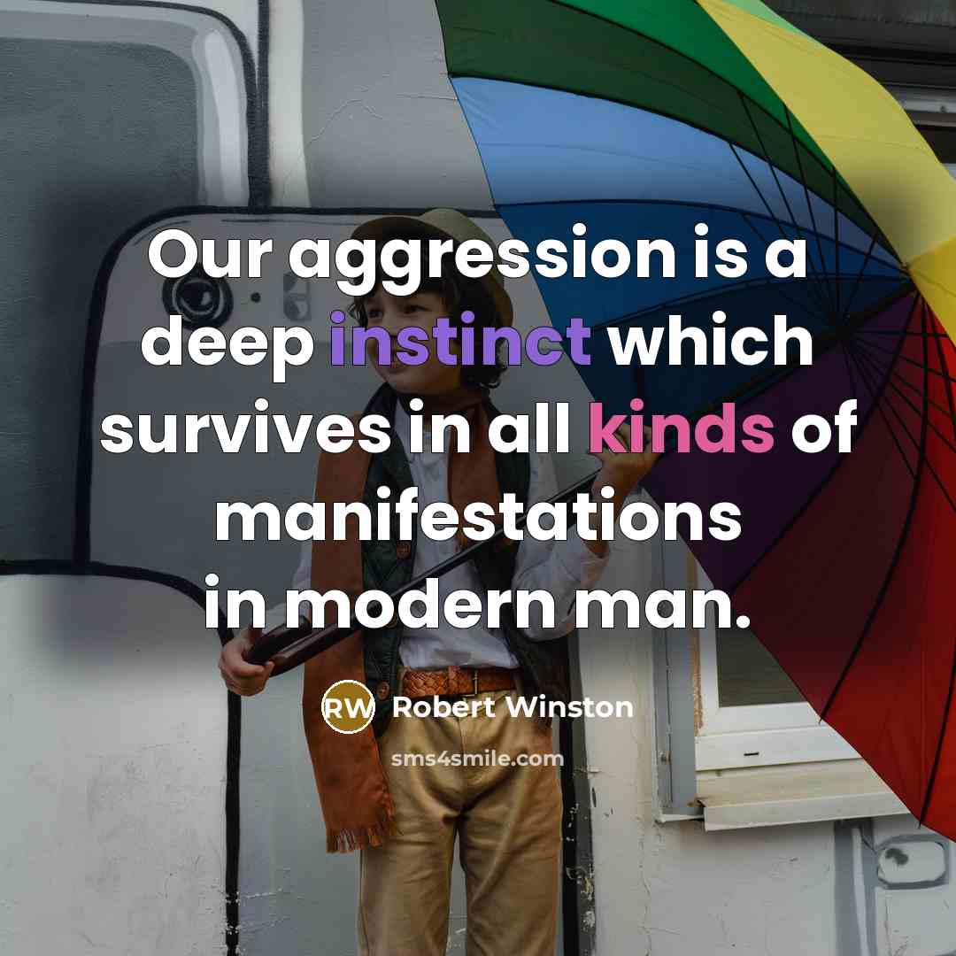 “Our aggression is a deep instinct which survives in all kinds of manifestations in modern man.” quote by Robert Winston