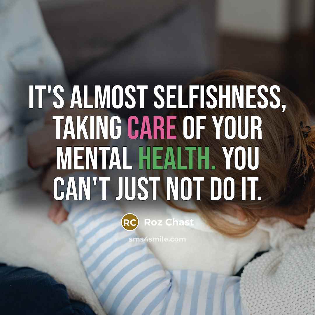 “It's almost selfishness, taking care of your mental health. You can't just not do it.” quote by Roz Chast