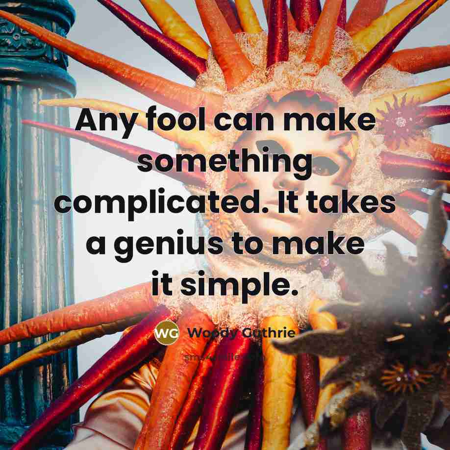 “Any fool can make something complicated. It takes a genius to make it simple.” quote by Woody Guthrie