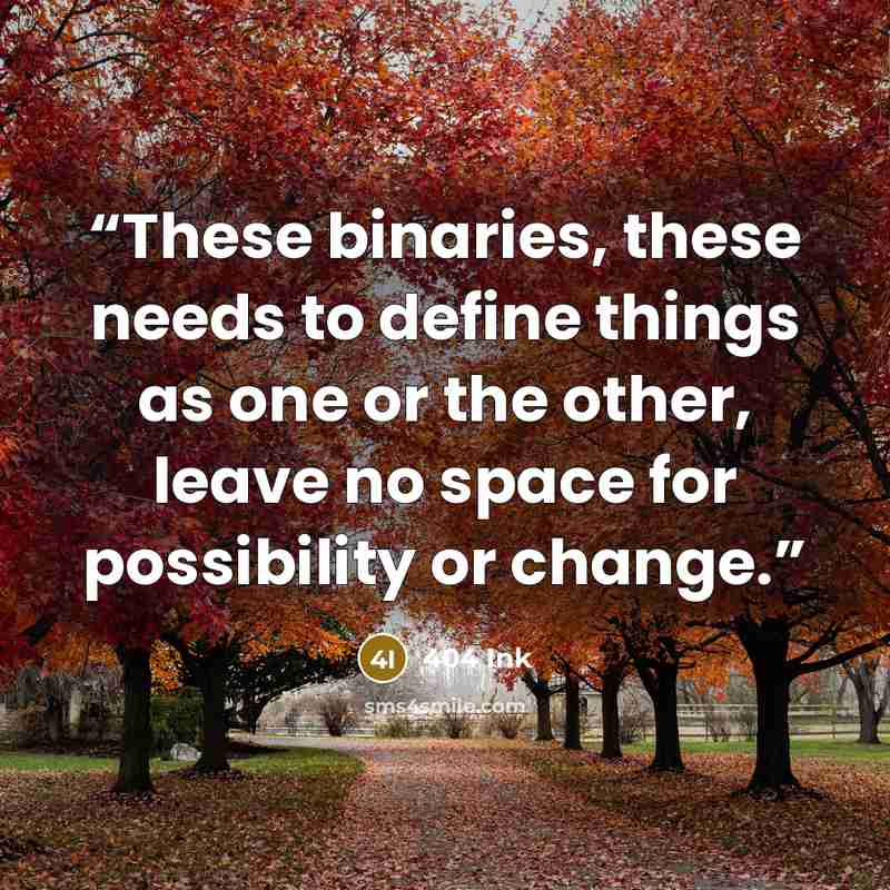 “These binaries, these needs to define things as one or the other, leave no space for possibility or change.” quote by 404 Ink