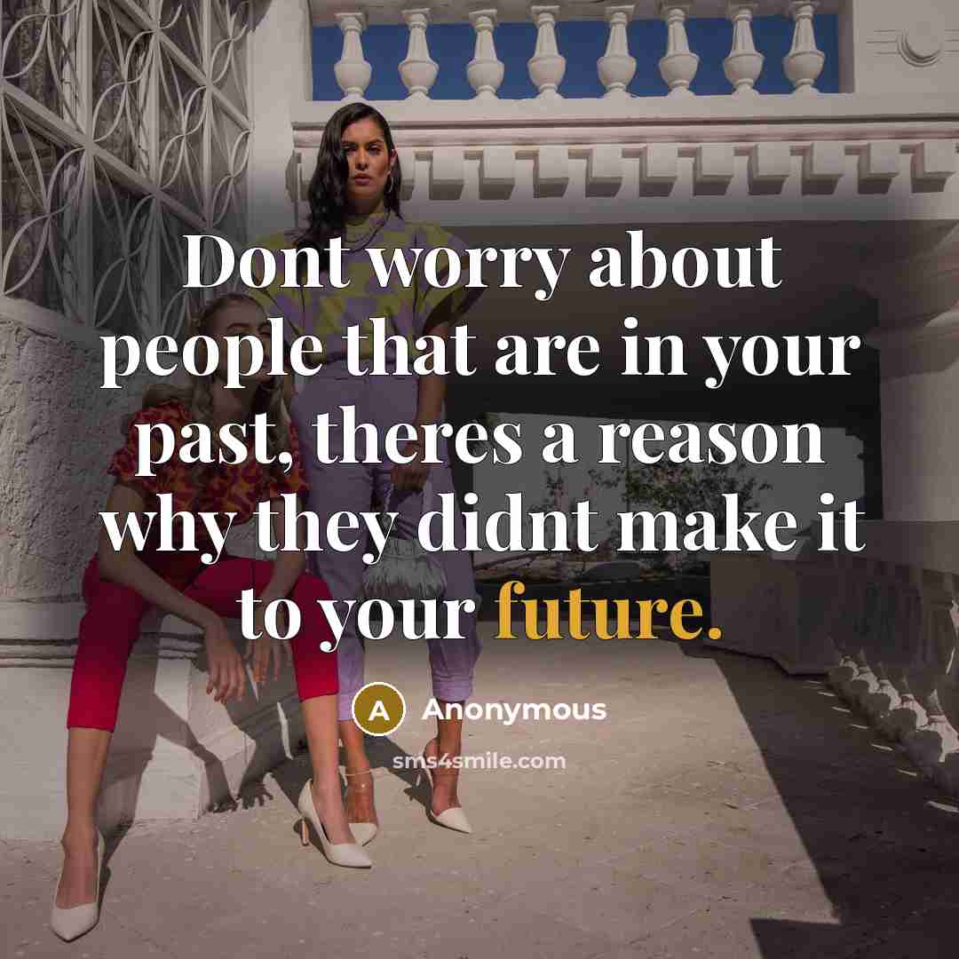 “Dont worry about people that are in your past, theres a reason why they didnt make it to your future.” quote by Anonymous