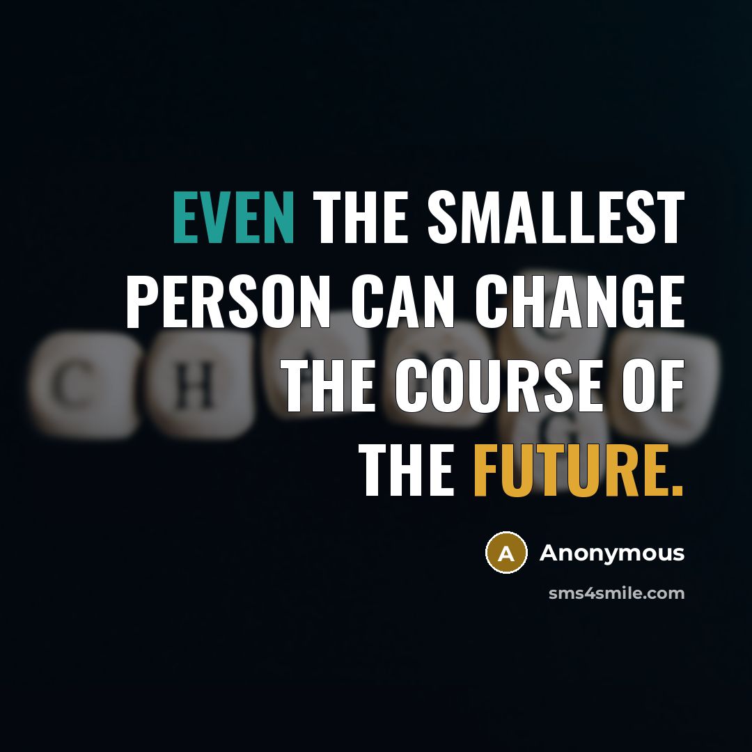 “Even the smallest person can change the course of the future.” quote by Anonymous