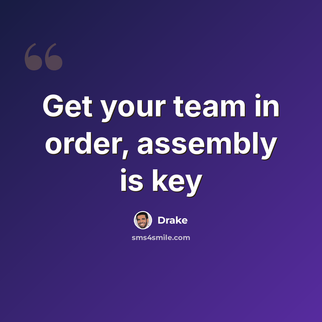 “Get your team in order, assembly is key” quote by Drake