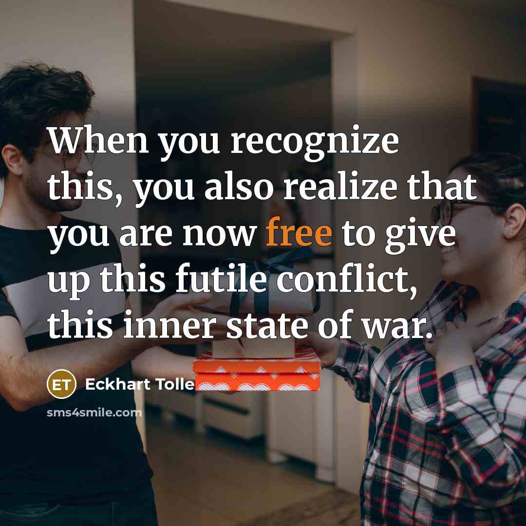 “When you recognize this, you also realize that you are now free to give up this futile conflict, this inner state of war.” quote by Eckhart Tolle
