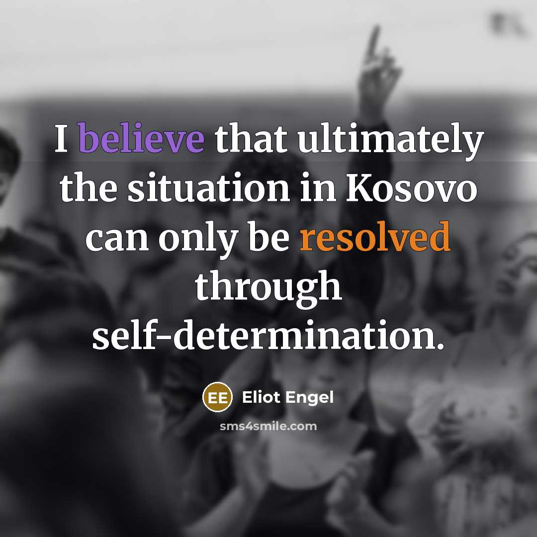 “I believe that ultimately the situation in Kosovo can only be resolved through self-determination.” quote by Eliot Engel
