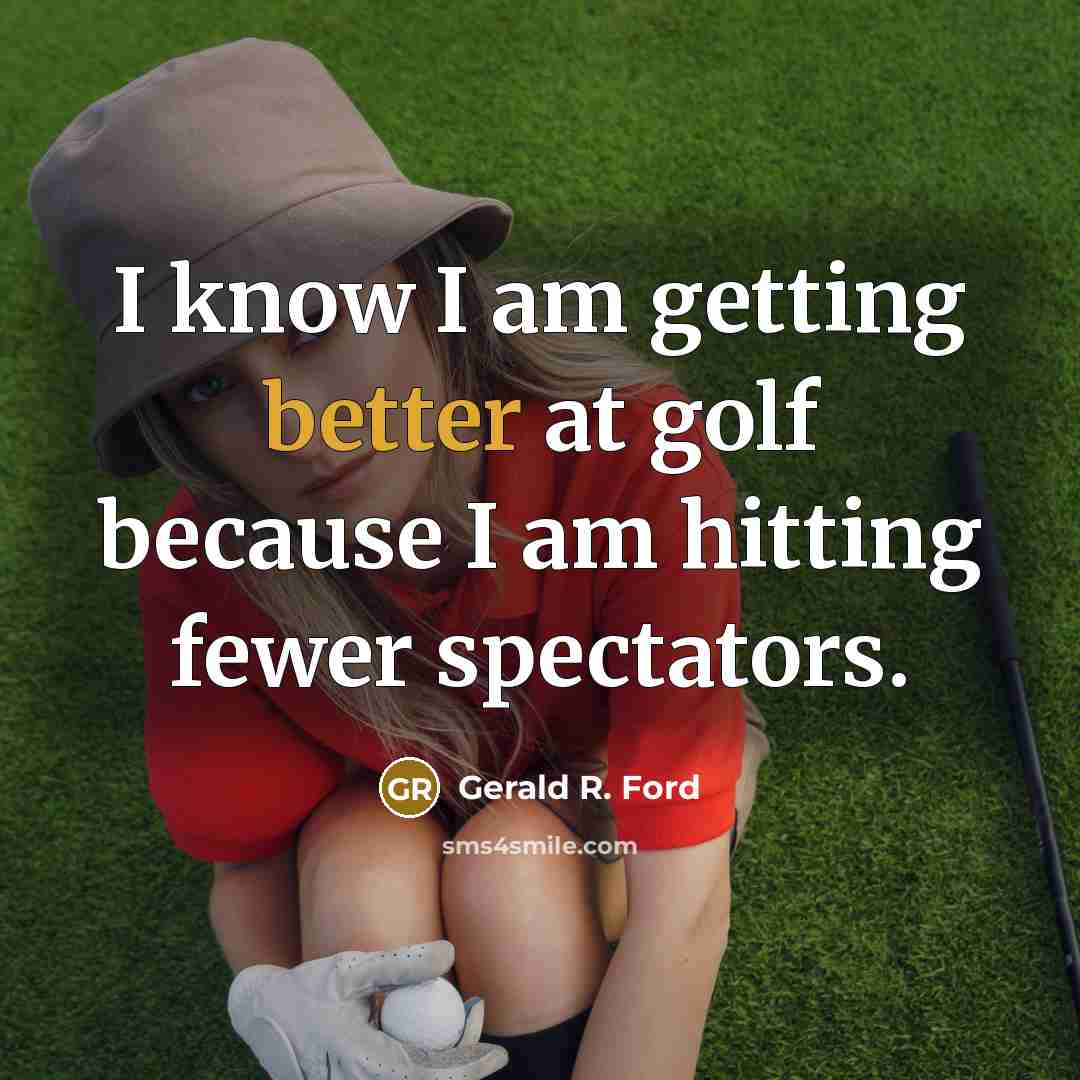 “I know I am getting better at golf because I am hitting fewer spectators.” quote by Gerald R. Ford
