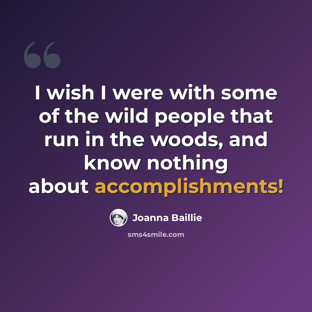 “I wish I were with some of the wild people that run in the woods, and know nothing about accomplishments!” quote by Joanna Baillie