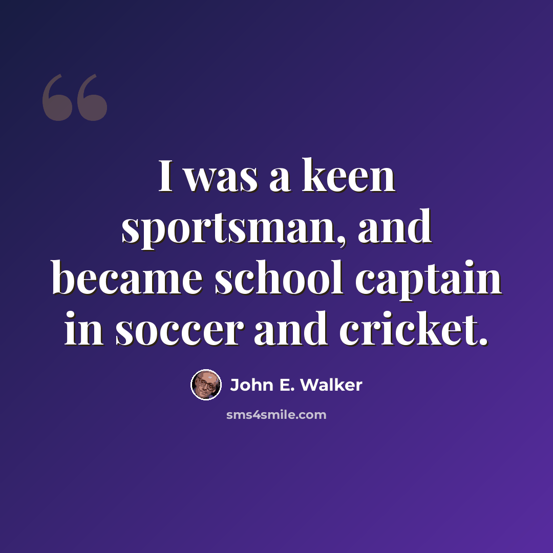 “I was a keen sportsman, and became school captain in soccer and cricket.” quote by John E. Walker