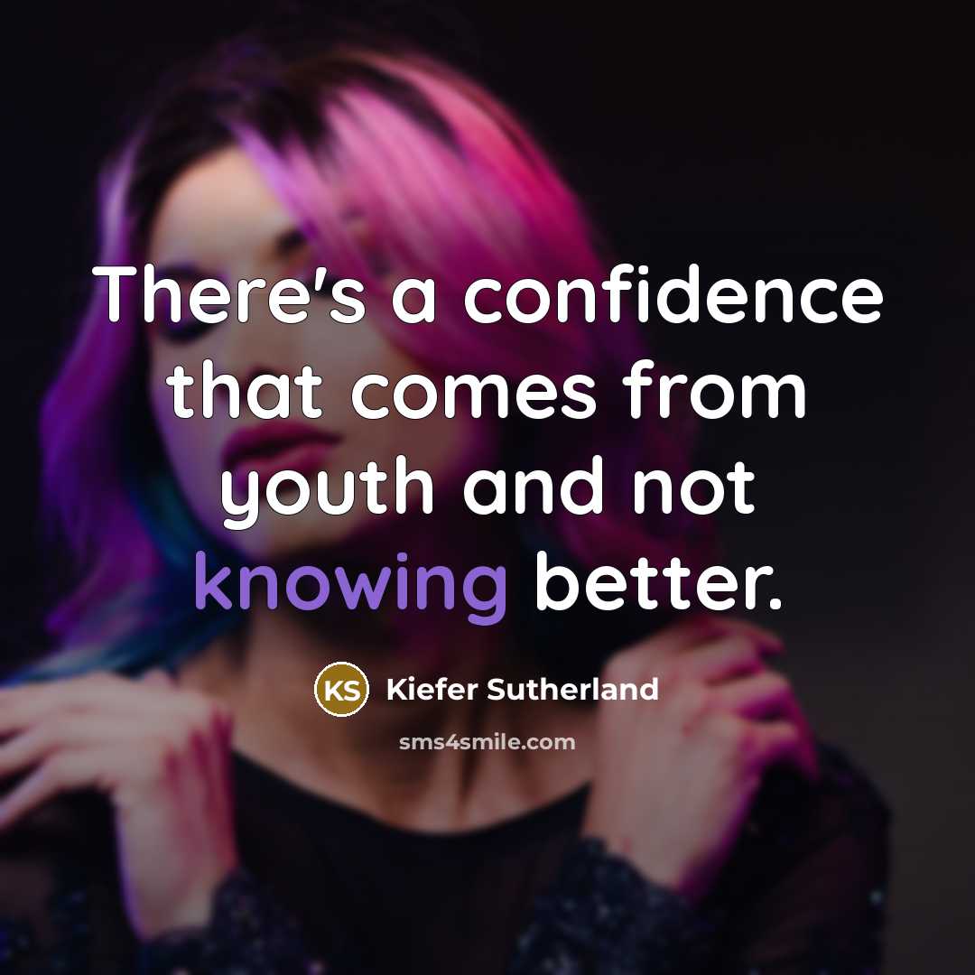 “There's a confidence that comes from youth and not knowing better.” quote by Kiefer Sutherland