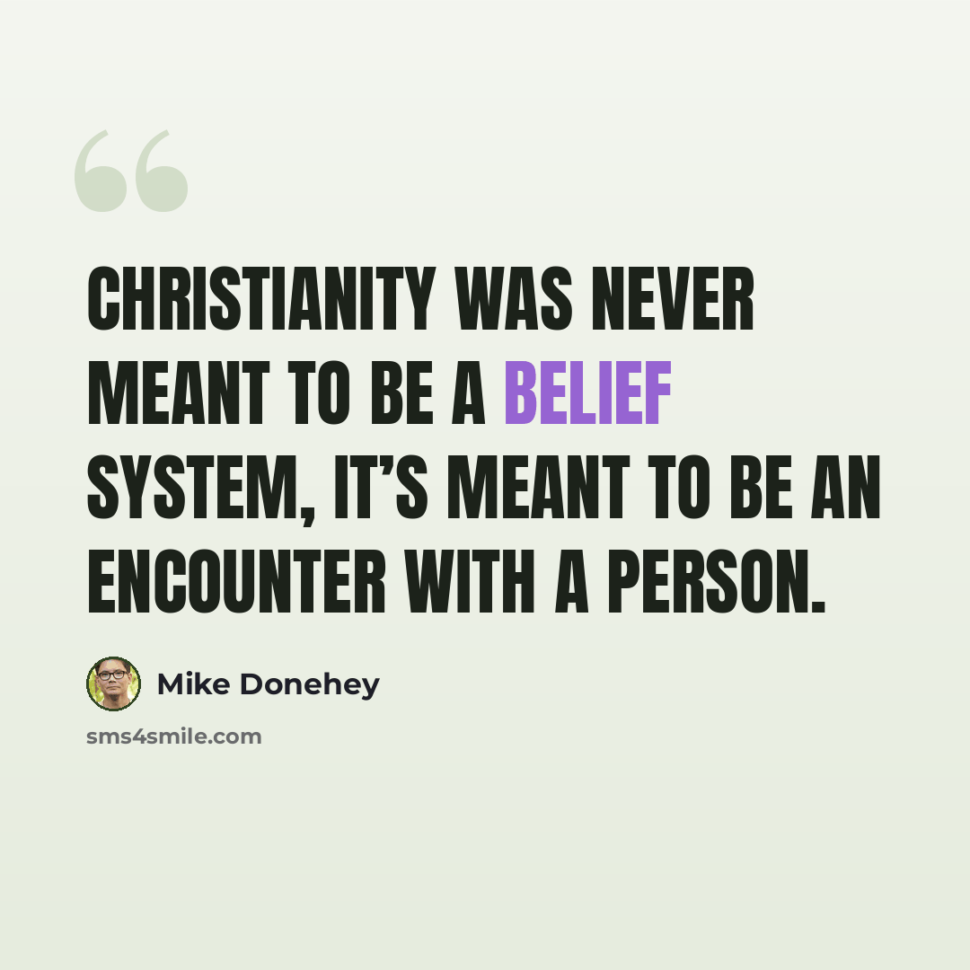 “Christianity was never meant to be a belief system, it’s meant to be an encounter with a person.” quote by Mike Donehey