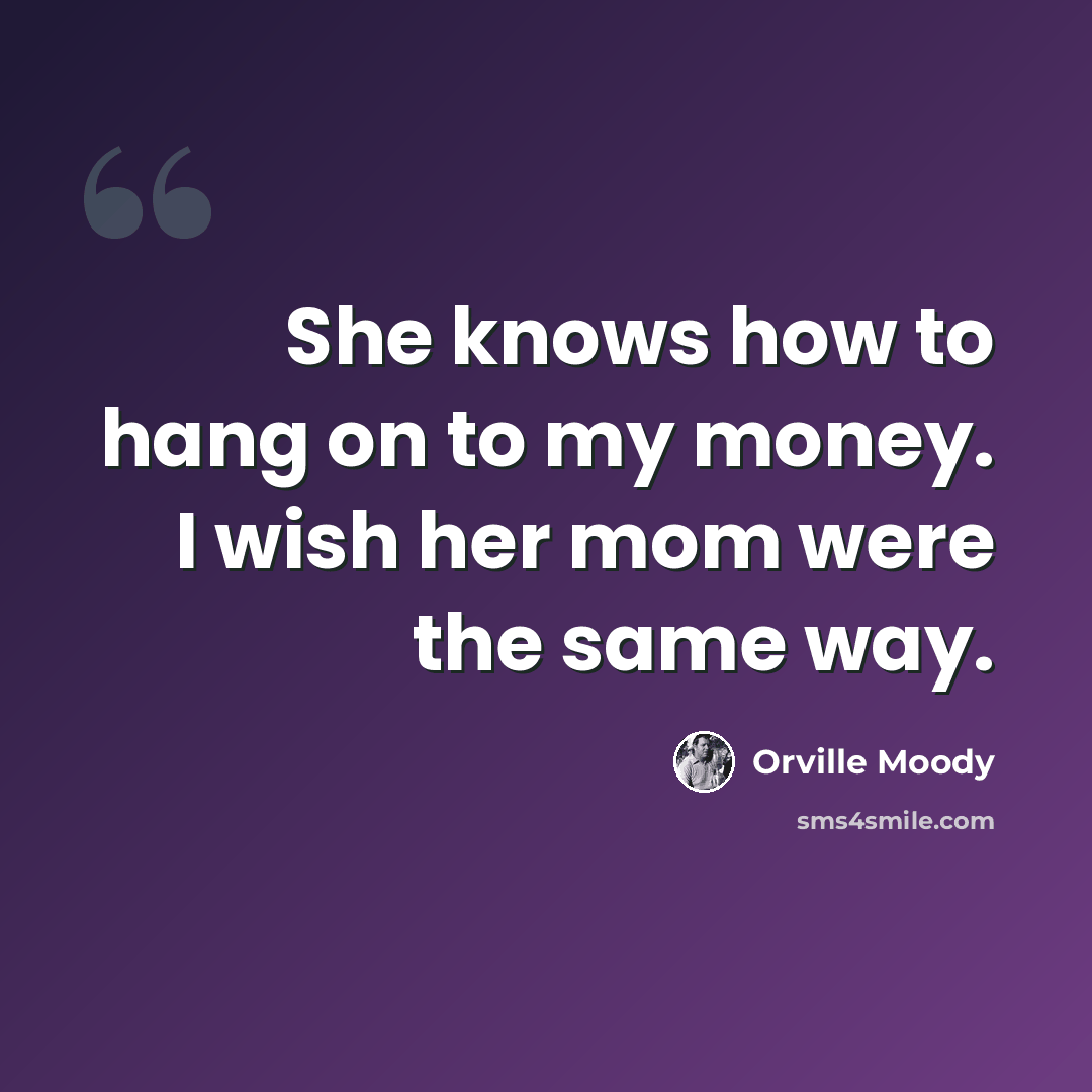 “She knows how to hang on to my money. I wish her mom were the same way.” quote by Orville Moody
