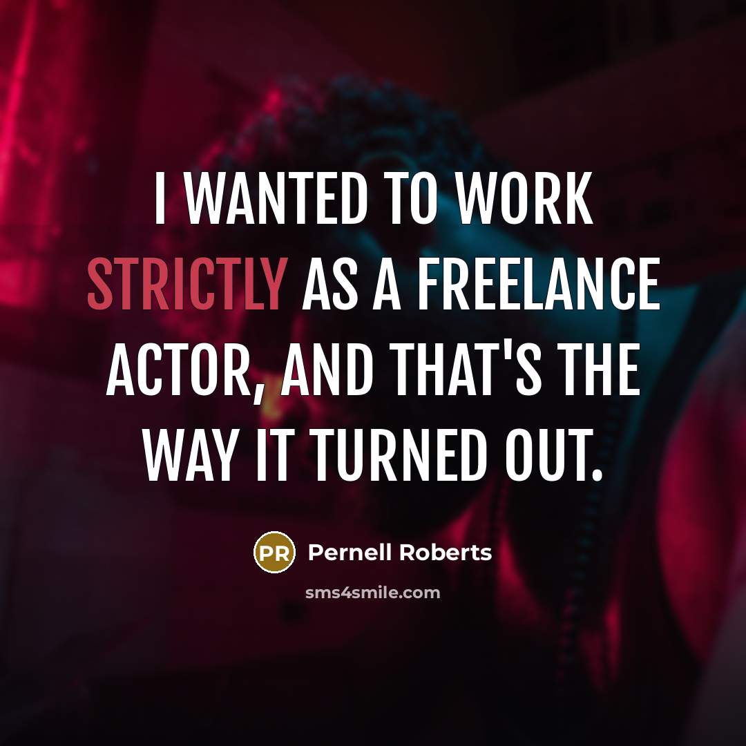 “I wanted to work strictly as a freelance actor, and that's the way it turned out.” quote by Pernell Roberts