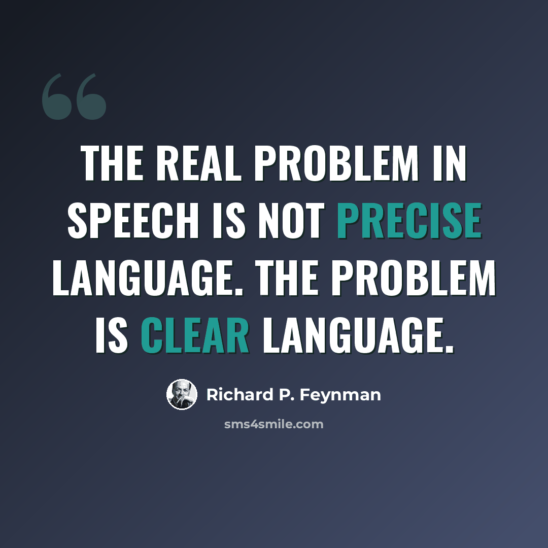 “The real problem in speech is not precise language. The problem is clear language.” quote by Richard P. Feynman
